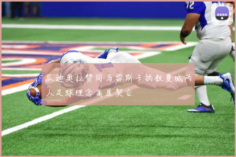 瓜迪奥拉赞同马雷斯卡执教曼城两人足球理念高度契合