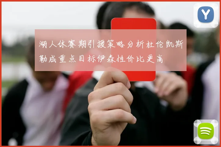 湖人休赛期引援策略分析杜伦凯斯勒成重点目标伊森性价比更高