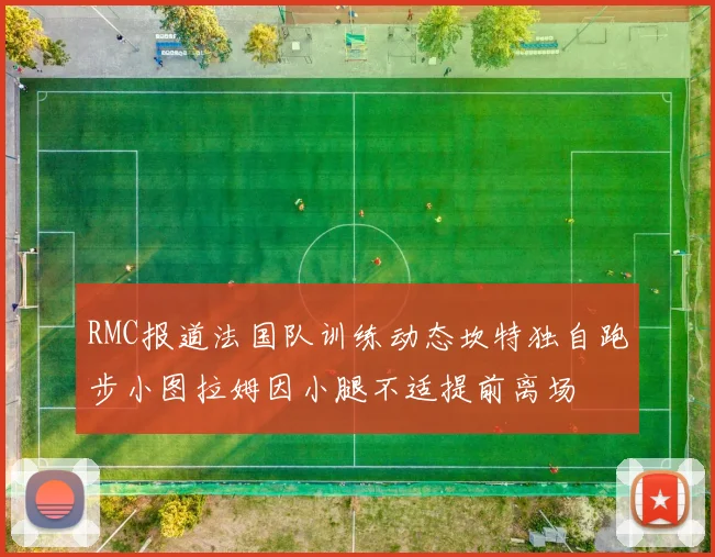 RMC报道法国队训练动态坎特独自跑步小图拉姆因小腿不适提前离场