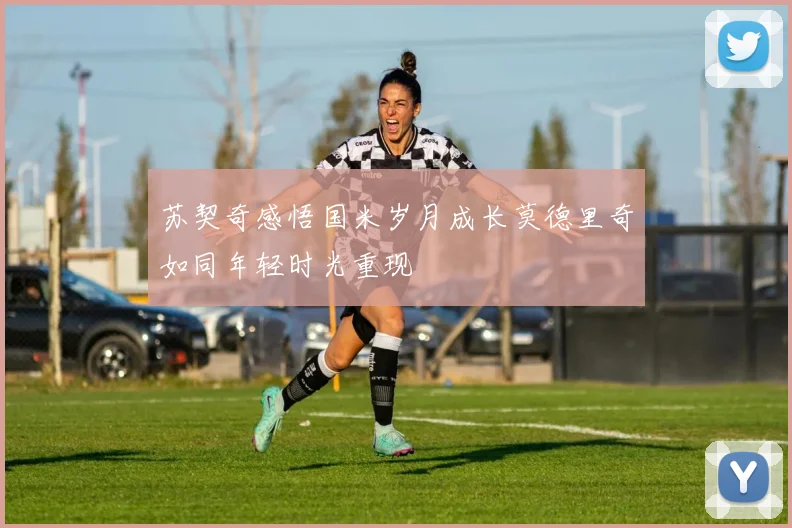 苏契奇感悟国米岁月成长莫德里奇如同年轻时光重现